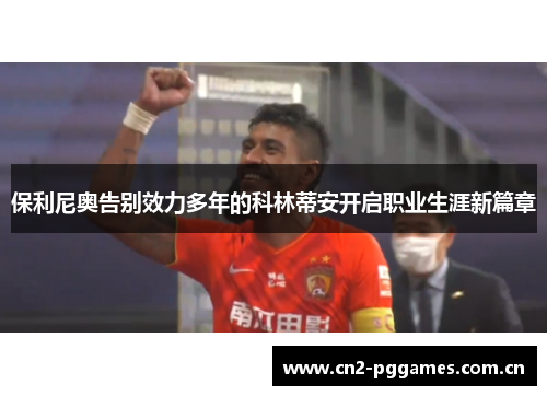 保利尼奥告别效力多年的科林蒂安开启职业生涯新篇章